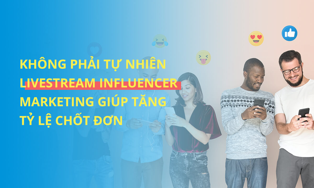 khong-phai-tu-nhien-influencer-marketing-giup-tang-ty-le-chot-don